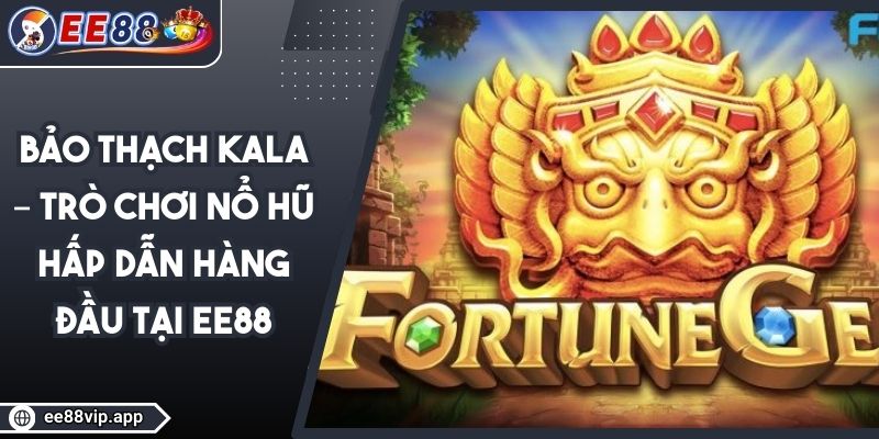 Bảo Thạch Kala – Trò Chơi Nổ Hũ Hấp Dẫn Hàng Đầu Tại EE88 1 Bảo Thạch Kala – Trò Chơi Nổ Hũ Hấp Dẫn Hàng Đầu Tại EE88