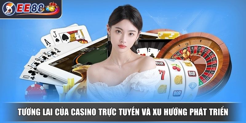 Casino Trực Tuyến - Khám Phá Sảnh Cược An Toàn Và Tiện Lợi 4 Tương lai của Casino trực tuyến và xu hướng phát triển