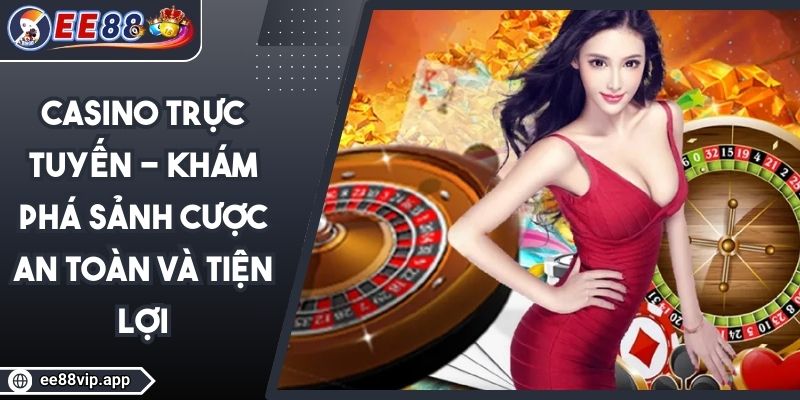 Casino Trực Tuyến - Khám Phá Sảnh Cược An Toàn Và Tiện Lợi 1 Casino Trực Tuyến - Khám Phá Sảnh Cược An Toàn Và Tiện Lợi