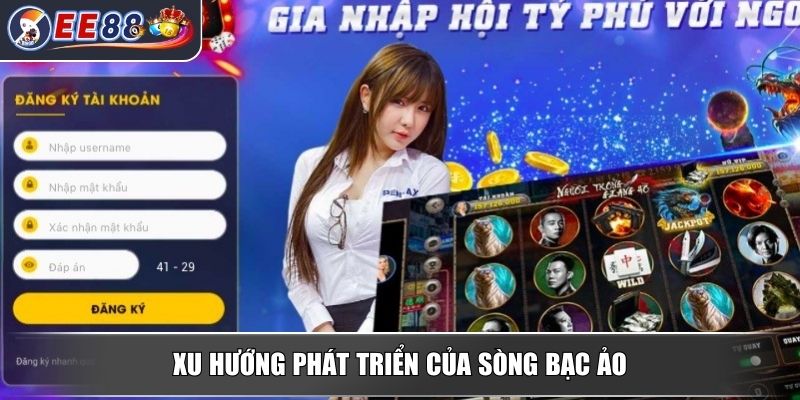 Sòng Bạc Ảo - Tham Gia Trải Nghiệm Dịch Vụ Mọi Lúc Mọi Nơi 4 Xu hướng phát triển của sòng bạc ảo