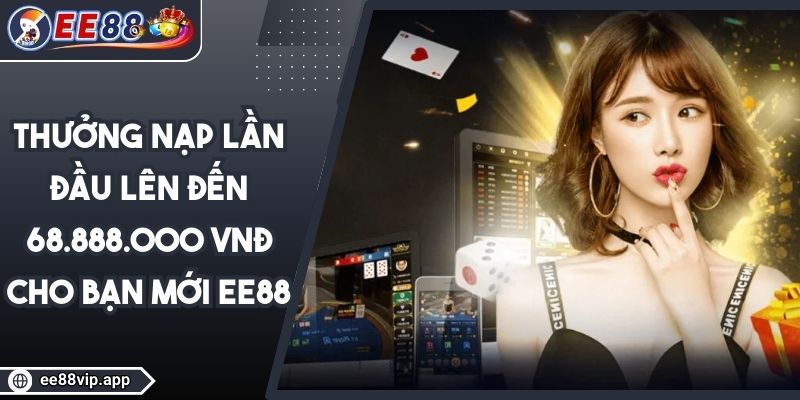 Thưởng Nạp Lần Đầu Lên Đến 68.888.000 VNĐ Cho Bạn Mới EE88 1 Thưởng Nạp Lần Đầu Lên Đến 68.888.000 VNĐ Cho Bạn Mới EE88