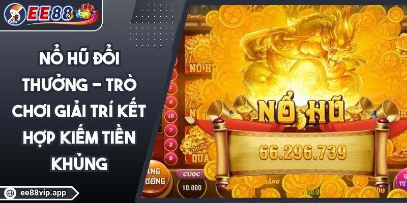 Nổ Hũ Đổi Thưởng - Trò Chơi Giải Trí Kết Hợp Kiếm Tiền Khủng 1 Nổ Hũ Đổi Thưởng - Trò Chơi Giải Trí Kết Hợp Kiếm Tiền Khủng