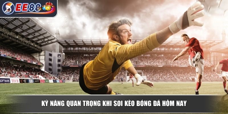 Soi Kèo Bóng Đá Hôm Nay - Cẩm Nang Phân Tích Từ Chuyên Gia 3 Kỹ năng quan trọng khi soi kèo bóng đá hôm nay