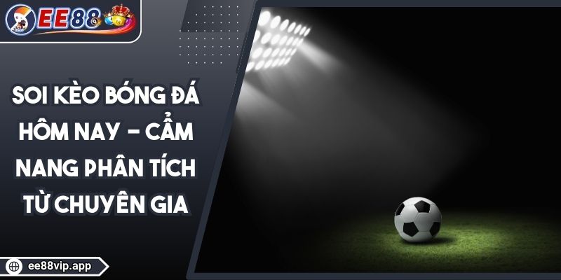 Soi Kèo Bóng Đá Hôm Nay - Cẩm Nang Phân Tích Từ Chuyên Gia 1 Soi Kèo Bóng Đá Hôm Nay - Cẩm Nang Phân Tích Từ Chuyên Gia
